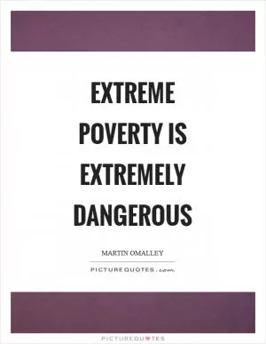Extreme poverty is extremely dangerous Picture Quote #1