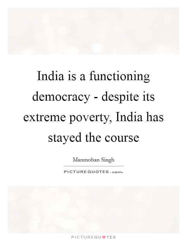 India is a functioning democracy - despite its extreme poverty, India has stayed the course Picture Quote #1