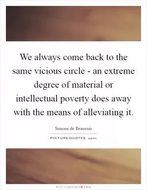 We always come back to the same vicious circle - an extreme degree of material or intellectual poverty does away with the means of alleviating it Picture Quote #1