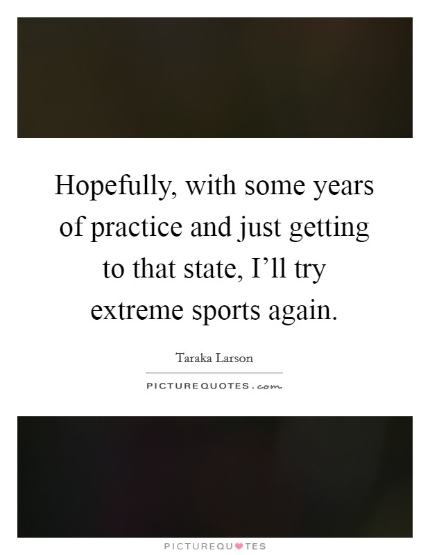 Hopefully, with some years of practice and just getting to that state, I'll try extreme sports again. Picture Quote #1