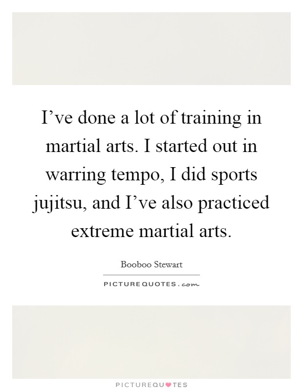 I've done a lot of training in martial arts. I started out in warring tempo, I did sports jujitsu, and I've also practiced extreme martial arts. Picture Quote #1