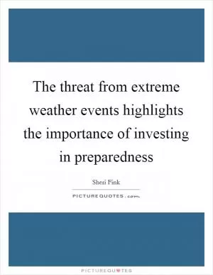 The threat from extreme weather events highlights the importance of investing in preparedness Picture Quote #1