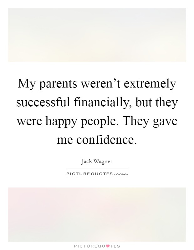 My parents weren't extremely successful financially, but they were happy people. They gave me confidence. Picture Quote #1