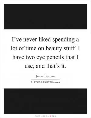 I’ve never liked spending a lot of time on beauty stuff. I have two eye pencils that I use, and that’s it Picture Quote #1