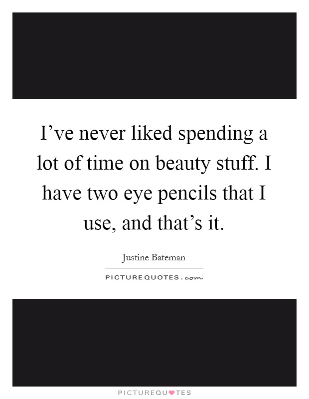 I've never liked spending a lot of time on beauty stuff. I have two eye pencils that I use, and that's it. Picture Quote #1