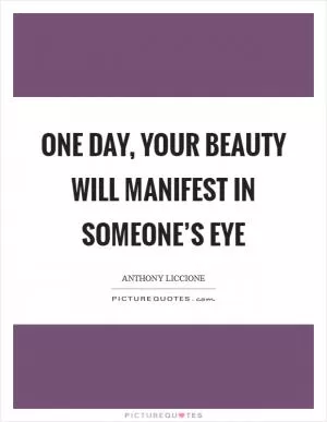 One day, your beauty will manifest in someone’s eye Picture Quote #1