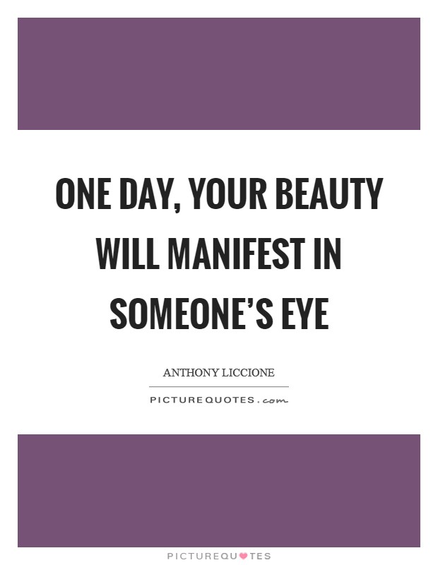 One day, your beauty will manifest in someone's eye Picture Quote #1