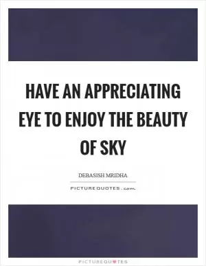 Have an appreciating eye to enjoy the beauty of sky Picture Quote #1