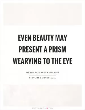Even beauty may present a prism wearying to the eye Picture Quote #1