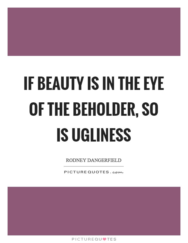 If beauty is in the eye of the beholder, so is ugliness Picture Quote #1