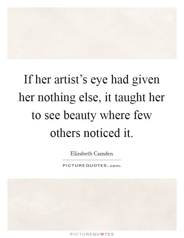 If her artist's eye had given her nothing else, it taught her to see beauty where few others noticed it. Picture Quote #1