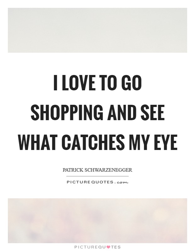 I love to go shopping and see what catches my eye Picture Quote #1