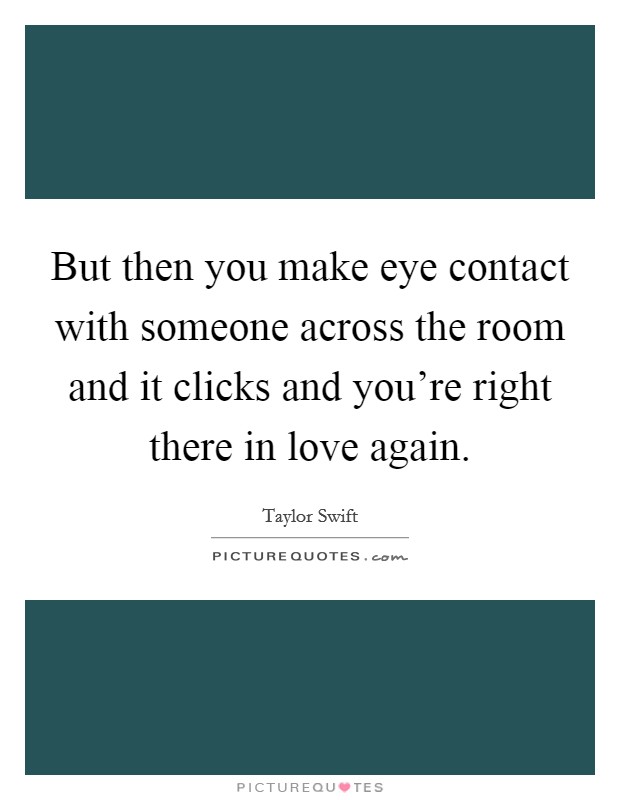 But then you make eye contact with someone across the room and it clicks and you're right there in love again. Picture Quote #1