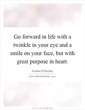 Go forward in life with a twinkle in your eye and a smile on your face, but with great purpose in heart Picture Quote #1