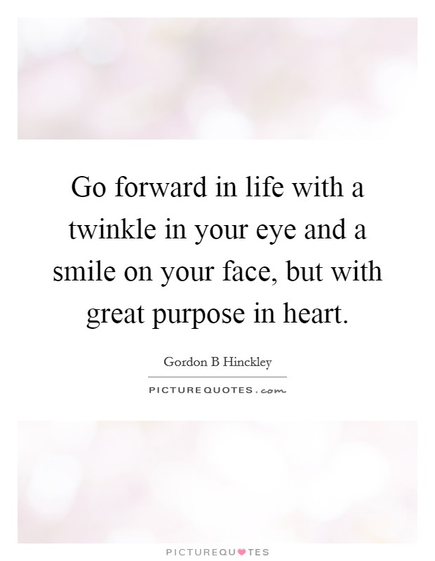 Go forward in life with a twinkle in your eye and a smile on your face, but with great purpose in heart. Picture Quote #1