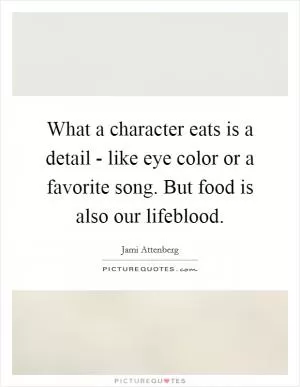 What a character eats is a detail - like eye color or a favorite song. But food is also our lifeblood Picture Quote #1