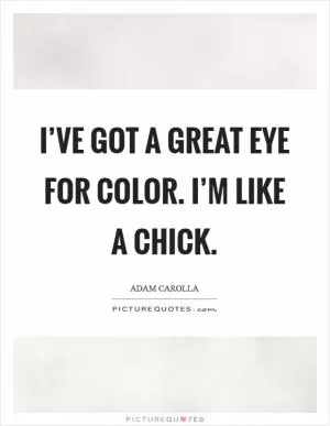I’ve got a great eye for color. I’m like a chick Picture Quote #1