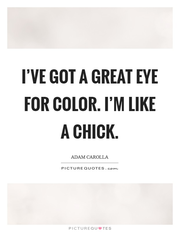 I've got a great eye for color. I'm like a chick. Picture Quote #1