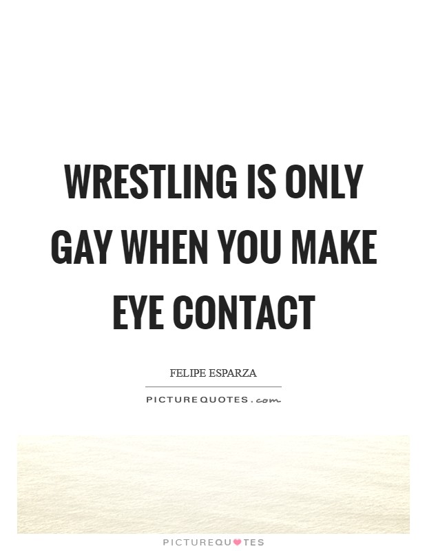 Wrestling is only gay when you make eye contact Picture Quote #1