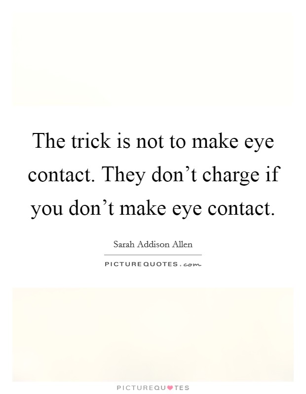 The trick is not to make eye contact. They don't charge if you don't make eye contact. Picture Quote #1