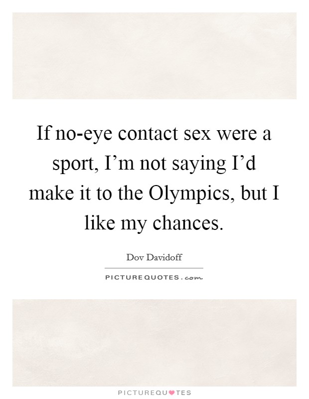 If no-eye contact sex were a sport, I'm not saying I'd make it to the Olympics, but I like my chances. Picture Quote #1