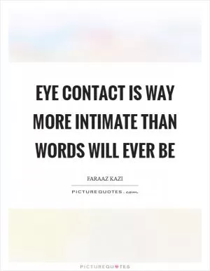 Eye contact is way more intimate than words will ever be Picture Quote #1