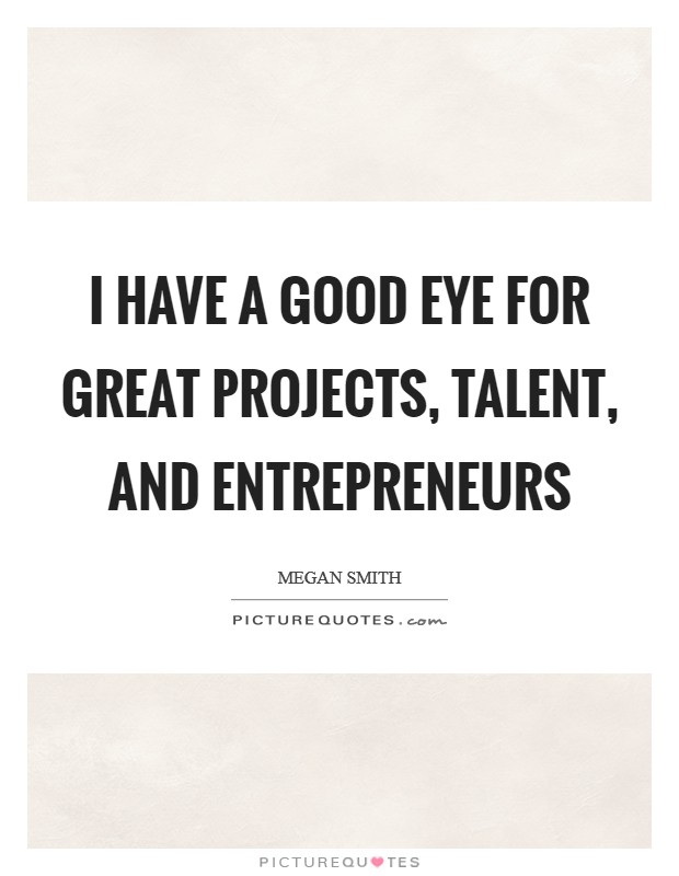 I have a good eye for great projects, talent, and entrepreneurs Picture Quote #1