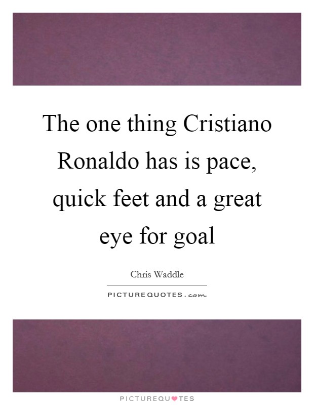 The one thing Cristiano Ronaldo has is pace, quick feet and a great eye for goal Picture Quote #1