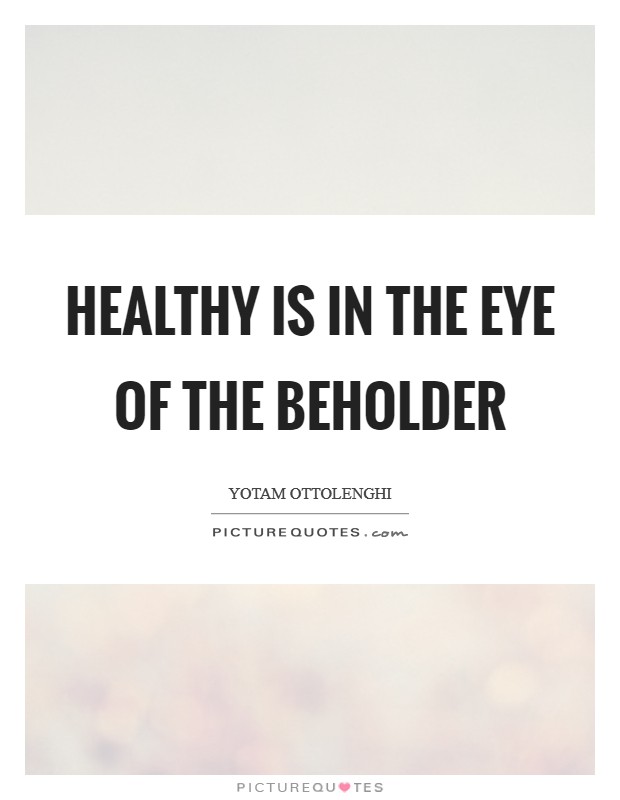 Healthy is in the eye of the beholder Picture Quote #1