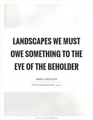 Landscapes we must owe something to the eye of the beholder Picture Quote #1