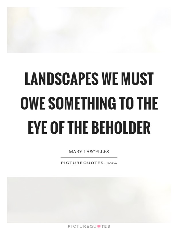 Landscapes we must owe something to the eye of the beholder Picture Quote #1