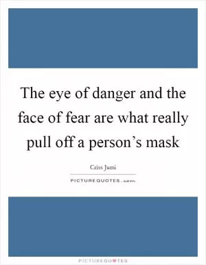 The eye of danger and the face of fear are what really pull off a person’s mask Picture Quote #1