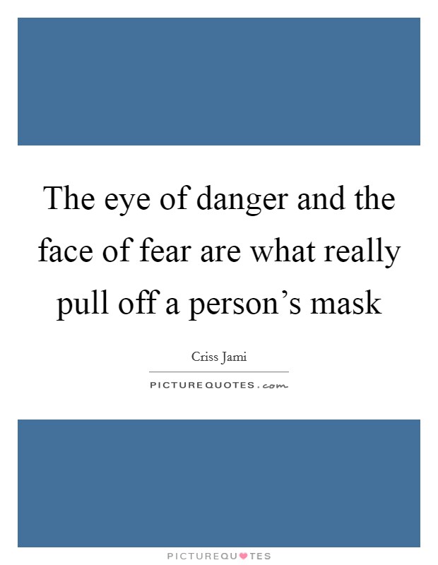 The eye of danger and the face of fear are what really pull off a person's mask Picture Quote #1