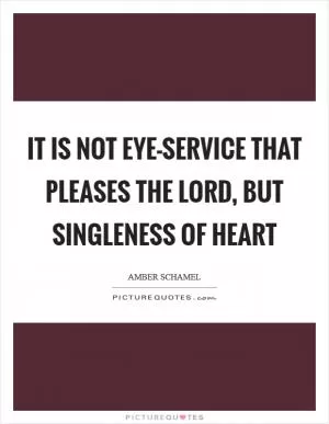 It is not eye-service that pleases the Lord, but singleness of heart Picture Quote #1