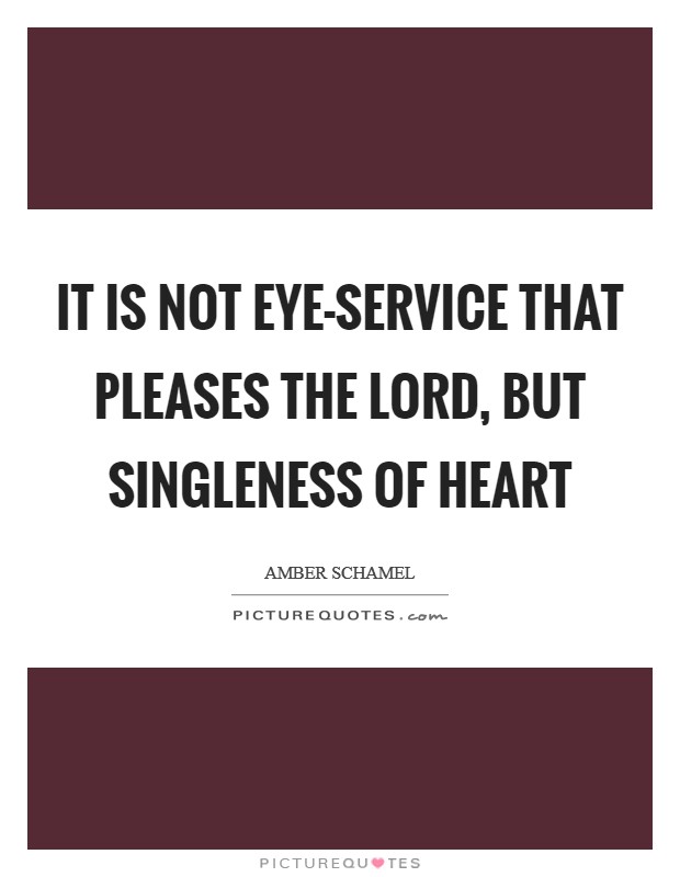 It is not eye-service that pleases the Lord, but singleness of heart Picture Quote #1
