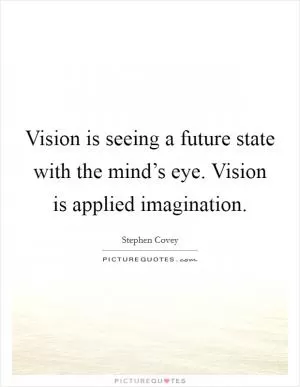 Vision is seeing a future state with the mind’s eye. Vision is applied imagination Picture Quote #1