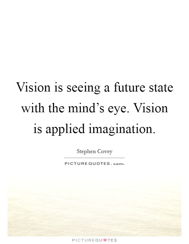 Vision is seeing a future state with the mind's eye. Vision is applied imagination. Picture Quote #1