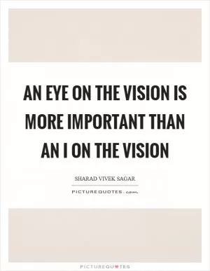 An eye on the vision is more important than an I on the vision Picture Quote #1