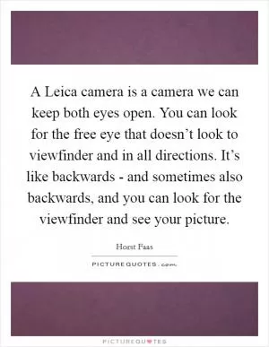 A Leica camera is a camera we can keep both eyes open. You can look for the free eye that doesn’t look to viewfinder and in all directions. It’s like backwards - and sometimes also backwards, and you can look for the viewfinder and see your picture Picture Quote #1