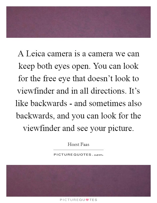 A Leica camera is a camera we can keep both eyes open. You can look for the free eye that doesn't look to viewfinder and in all directions. It's like backwards - and sometimes also backwards, and you can look for the viewfinder and see your picture. Picture Quote #1