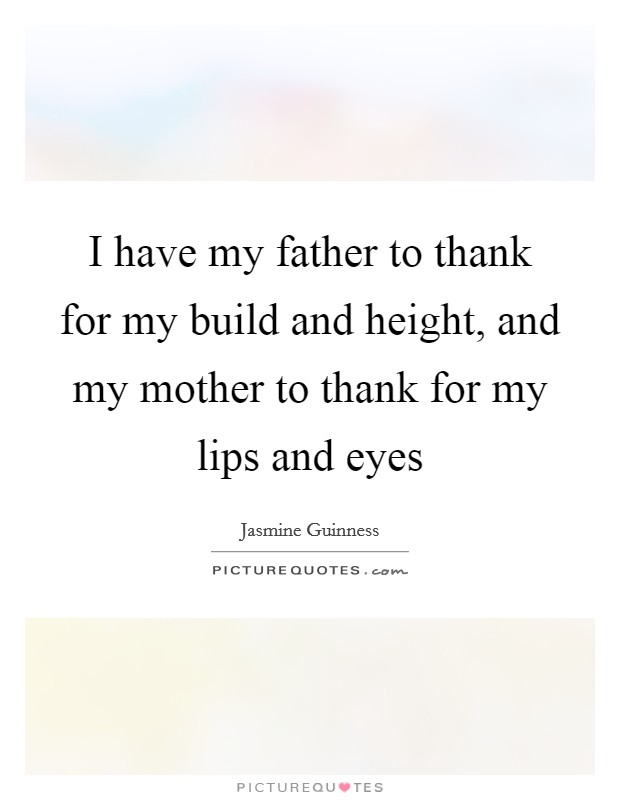 I have my father to thank for my build and height, and my mother to thank for my lips and eyes Picture Quote #1
