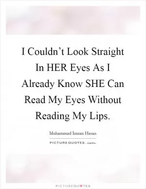 I Couldn’t Look Straight In HER Eyes As I Already Know SHE Can Read My Eyes Without Reading My Lips Picture Quote #1