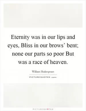 Eternity was in our lips and eyes, Bliss in our brows’ bent; none our parts so poor But was a race of heaven Picture Quote #1