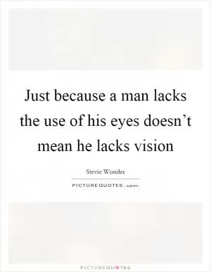 Just because a man lacks the use of his eyes doesn’t mean he lacks vision Picture Quote #1