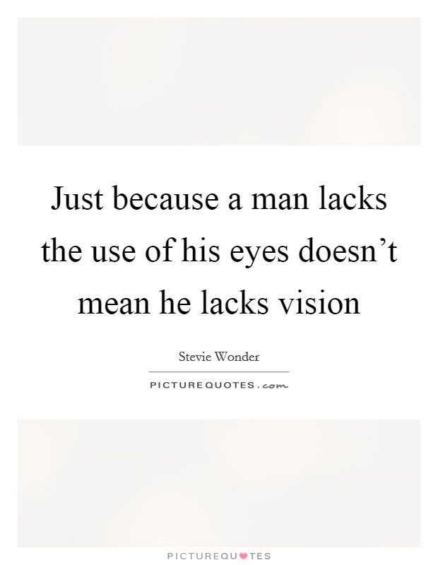 Just because a man lacks the use of his eyes doesn't mean he lacks vision Picture Quote #1
