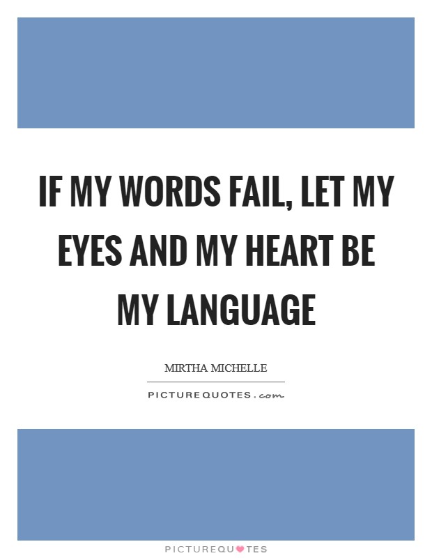 If my words fail, let my eyes and my heart be my language Picture Quote #1