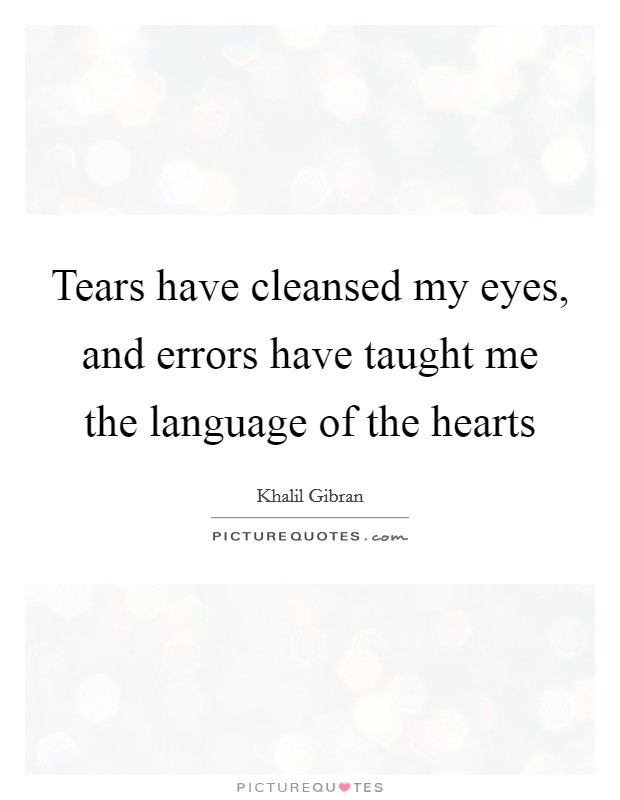 Tears have cleansed my eyes, and errors have taught me the language of the hearts Picture Quote #1