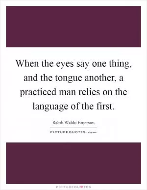 When the eyes say one thing, and the tongue another, a practiced man relies on the language of the first Picture Quote #1