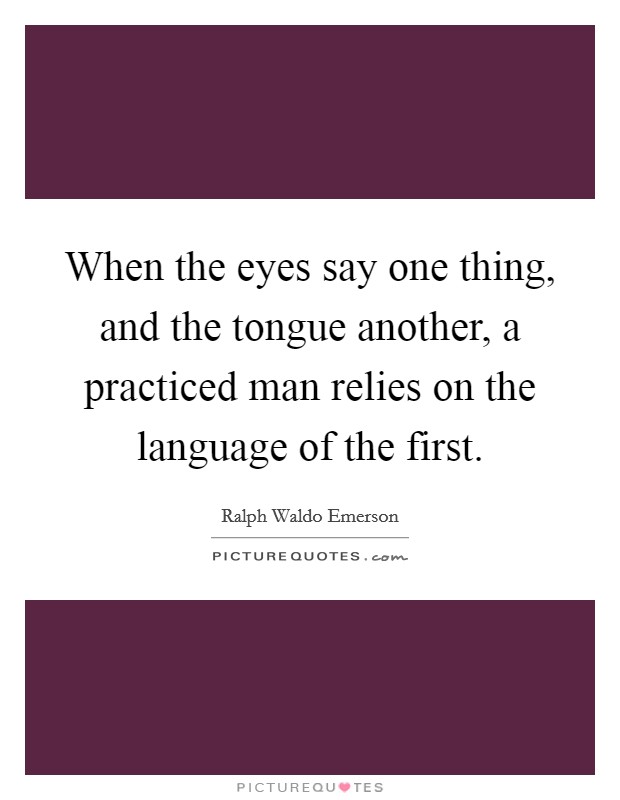 When the eyes say one thing, and the tongue another, a practiced man relies on the language of the first. Picture Quote #1