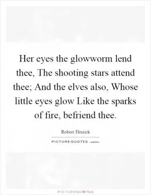 Her eyes the glowworm lend thee, The shooting stars attend thee; And the elves also, Whose little eyes glow Like the sparks of fire, befriend thee Picture Quote #1